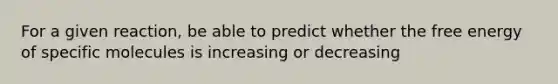 For a given reaction, be able to predict whether the free energy of specific molecules is increasing or decreasing