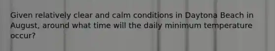 Given relatively clear and calm conditions in Daytona Beach in August, around what time will the daily minimum temperature occur?