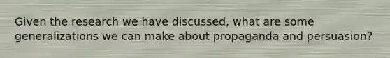 Given the research we have discussed, what are some generalizations we can make about propaganda and persuasion?