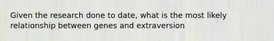 Given the research done to date, what is the most likely relationship between genes and extraversion