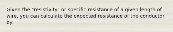 Given the "resistivity" or specific resistance of a given length of wire, you can calculate the expected resistance of the conductor by: