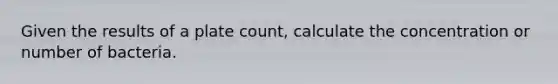 Given the results of a plate count, calculate the concentration or number of bacteria.