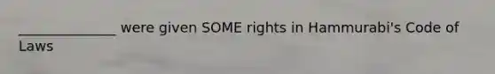 ______________ were given SOME rights in Hammurabi's Code of Laws