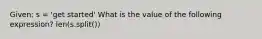 Given: s = 'get started' What is the value of the following expression? len(s.split())