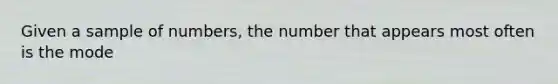 Given a sample of numbers, the number that appears most often is the mode