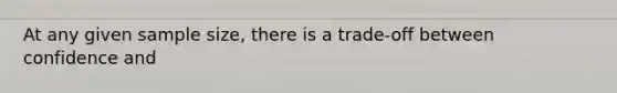At any given sample size, there is a trade-off between confidence and