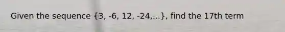 Given the sequence (3, -6, 12, -24,...), find the 17th term