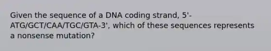 Given the sequence of a DNA coding strand, 5'-ATG/GCT/CAA/TGC/GTA-3', which of these sequences represents a nonsense mutation?