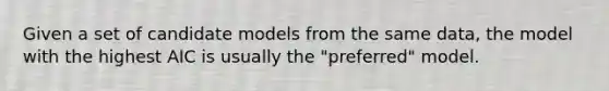 Given a set of candidate models from the same data, the model with the highest AIC is usually the "preferred" model.