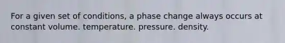 For a given set of conditions, a phase change always occurs at constant volume. temperature. pressure. density.