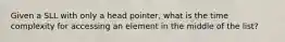 Given a SLL with only a head pointer, what is the time complexity for accessing an element in the middle of the list?