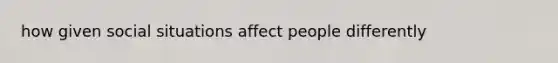 how given social situations affect people differently