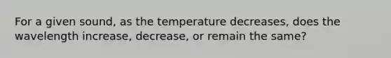 For a given sound, as the temperature decreases, does the wavelength increase, decrease, or remain the same?