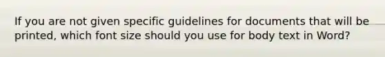 If you are not given specific guidelines for documents that will be printed, which font size should you use for body text in Word?