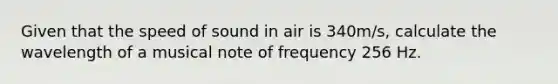 Given that the speed of sound in air is 340m/s, calculate the wavelength of a musical note of frequency 256 Hz.