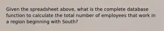 Given the spreadsheet above, what is the complete database function to calculate the total number of employees that work in a region beginning with South?