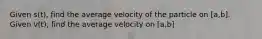 Given s(t), find the average velocity of the particle on [a,b]. Given v(t), find the average velocity on [a,b]