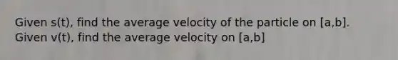 Given s(t), find the average velocity of the particle on [a,b]. Given v(t), find the average velocity on [a,b]