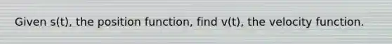 Given s(t), the position function, find v(t), the velocity function.