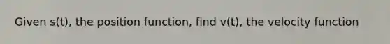 Given s(t), the position function, find v(t), the velocity function