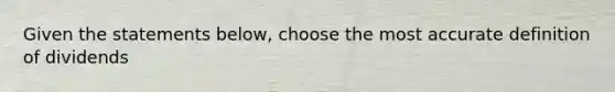 Given the statements below, choose the most accurate definition of dividends