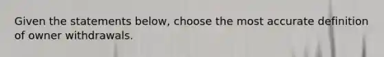 Given the statements below, choose the most accu<a href='https://www.questionai.com/knowledge/k9bKFtNieI-rate-definition' class='anchor-knowledge'>rate definition</a> of owner withdrawals.