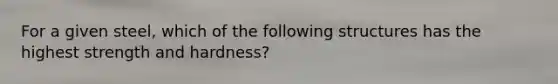 For a given steel, which of the following structures has the highest strength and hardness?