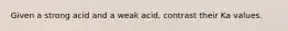 Given a strong acid and a weak acid, contrast their Ka values.