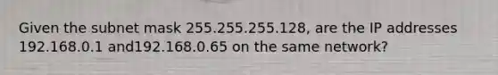 Given the subnet mask 255.255.255.128, are the IP addresses 192.168.0.1 and192.168.0.65 on the same network?