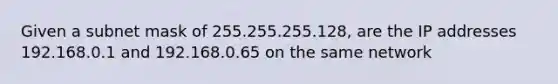 Given a subnet mask of 255.255.255.128, are the IP addresses 192.168.0.1 and 192.168.0.65 on the same network