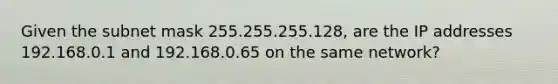 Given the subnet mask 255.255.255.128, are the IP addresses 192.168.0.1 and 192.168.0.65 on the same network?