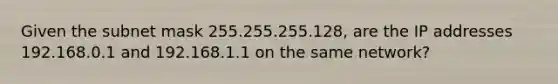 Given the subnet mask 255.255.255.128, are the IP addresses 192.168.0.1 and 192.168.1.1 on the same network?