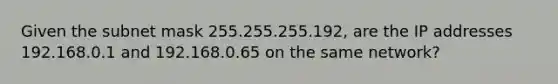 Given the subnet mask 255.255.255.192, are the IP addresses 192.168.0.1 and 192.168.0.65 on the same network?