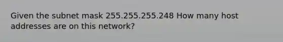 Given the subnet mask 255.255.255.248 How many host addresses are on this network?