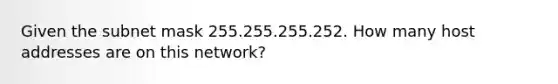 Given the subnet mask 255.255.255.252. How many host addresses are on this network?