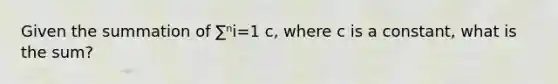 Given the summation of ∑ⁿi=1 c, where c is a constant, what is the sum?