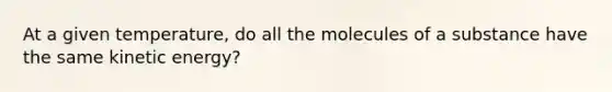 At a given temperature, do all the molecules of a substance have the same kinetic energy?