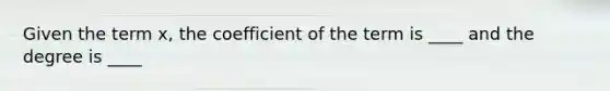 Given the term x, the coefficient of the term is ____ and the degree is ____