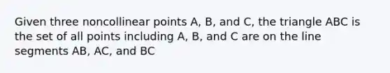 Given three noncollinear points A, B, and C, the triangle ABC is the set of all points including A, B, and C are on the line segments AB, AC, and BC