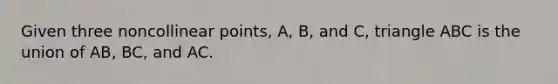 Given three noncollinear points, A, B, and C, triangle ABC is the union of AB, BC, and AC.