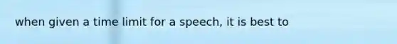 when given a time limit for a speech, it is best to