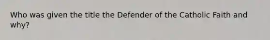 Who was given the title the Defender of the Catholic Faith and why?