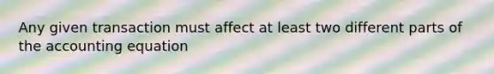 Any given transaction must affect at least two different parts of the accounting equation