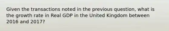 Given the transactions noted in the previous question, what is the growth rate in Real GDP in the United Kingdom between 2016 and 2017?