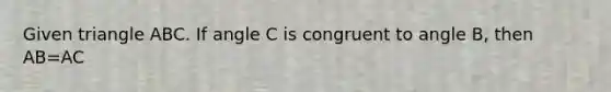 Given triangle ABC. If angle C is congruent to angle B, then AB=AC