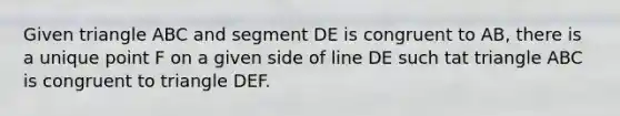 Given triangle ABC and segment DE is congruent to AB, there is a unique point F on a given side of line DE such tat triangle ABC is congruent to triangle DEF.