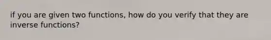 if you are given two functions, how do you verify that they are <a href='https://www.questionai.com/knowledge/kavGBAZhwD-inverse-functions' class='anchor-knowledge'>inverse functions</a>?