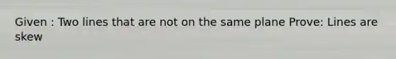 Given : Two lines that are not on the same plane Prove: Lines are skew