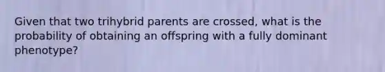 Given that two trihybrid parents are crossed, what is the probability of obtaining an offspring with a fully dominant phenotype?