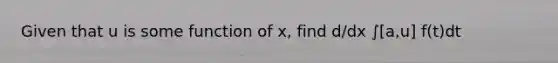 Given that u is some function of x, find d/dx ∫[a,u] f(t)dt